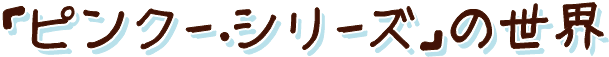 「ピンクー・シリーズ」の世界