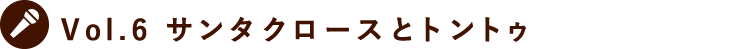 Vol.6 サンタクロースとトントゥ