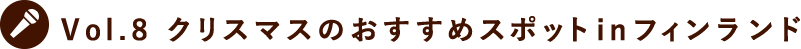 Vol.8 クリスマスのおすすめスポットinフィンランド
